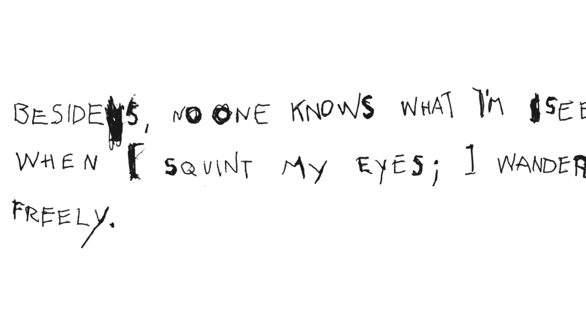 Handwritten quote stating: Besides, no one knows what I see when I squint my eyes; I wander freely