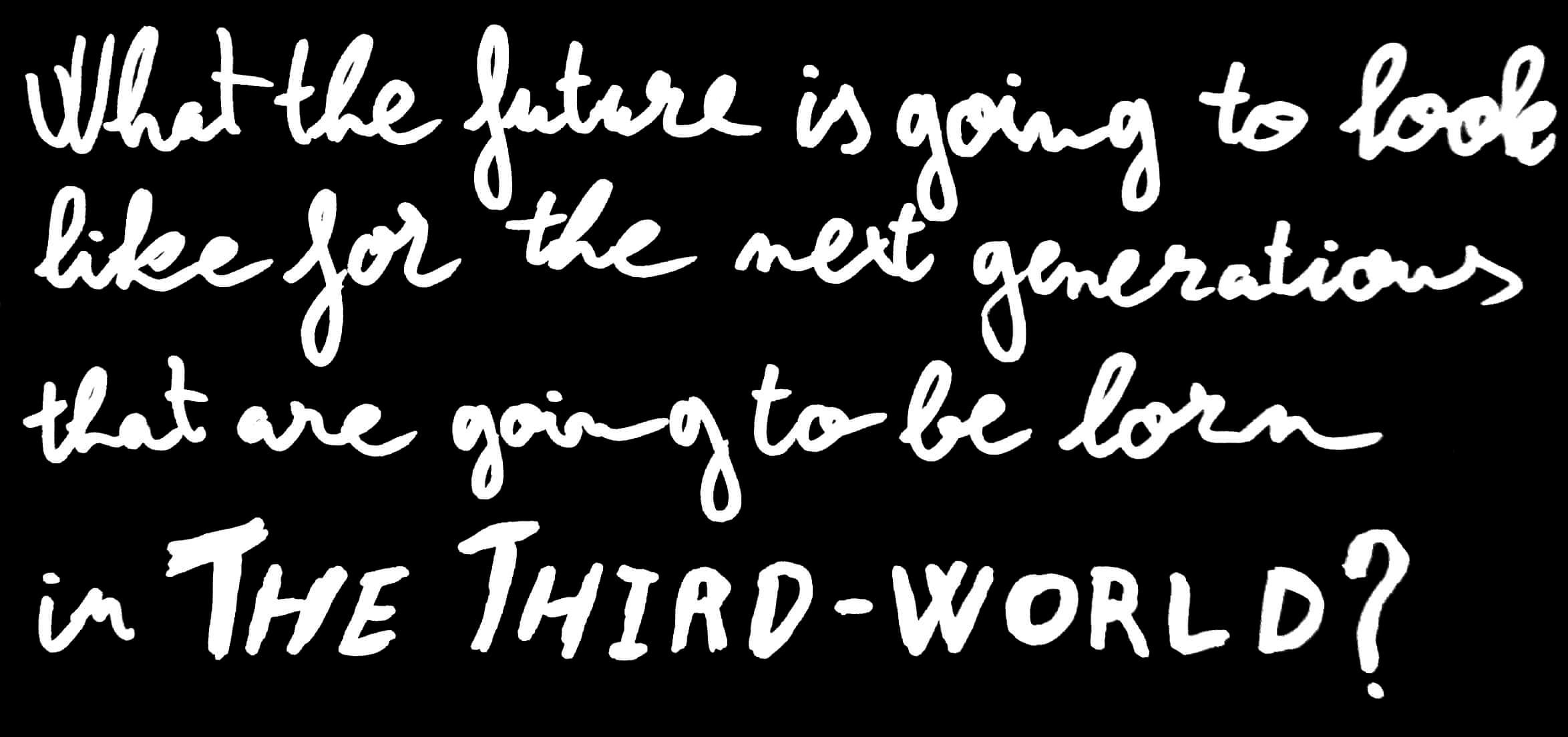 Handwritten text: What the future is going to look like for the next generations that are going to be born in the Third World? © Issam Larkat